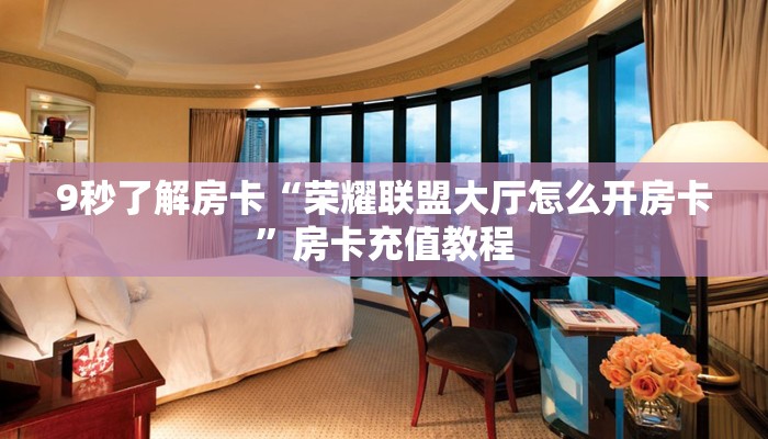 9秒了解房卡“荣耀联盟大厅怎么开房卡”房卡充值教程 9秒了解房卡“荣耀联盟大厅怎么开房卡”房卡充值教程