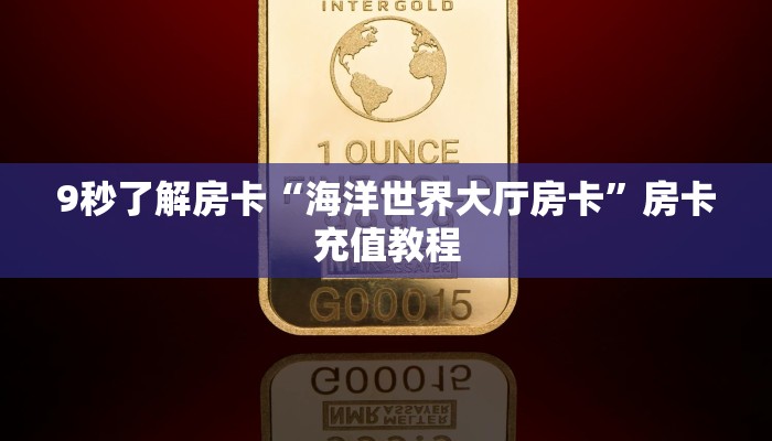 9秒了解房卡“海洋世界大厅房卡”房卡充值教程