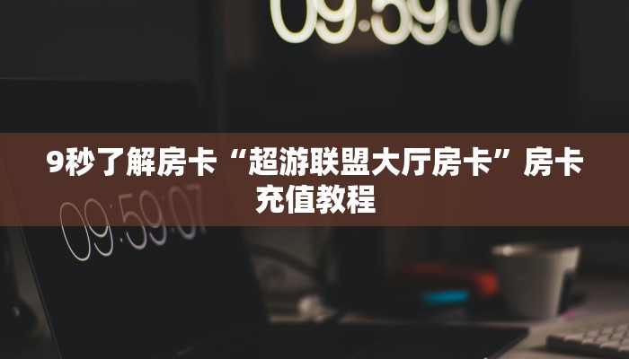 9秒了解房卡“超游联盟大厅房卡”房卡充值教程