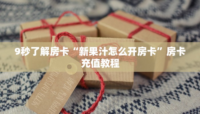 9秒了解房卡“新果汁怎么开房卡”房卡充值教程