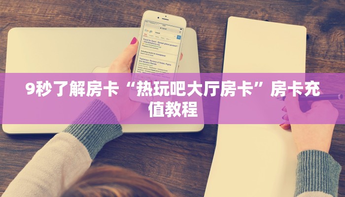 9秒了解房卡“热玩吧大厅房卡”房卡充值教程