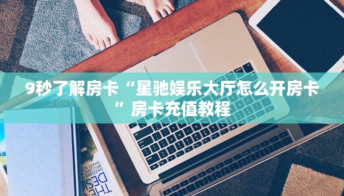 9秒了解房卡“星驰娱乐大厅怎么开房卡”房卡充值教程 9秒了解房卡“星驰娱乐大厅怎么开房卡”房卡充值教程