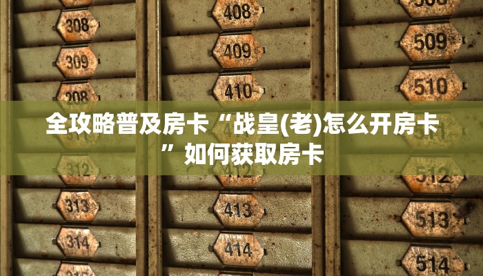全攻略普及房卡“战皇(老)怎么开房卡”如何获取房卡 全攻略普及房卡“战皇(老)怎么开房卡”如何获取房卡