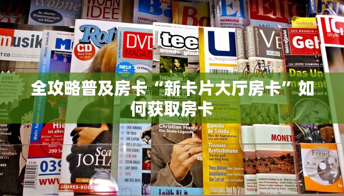 全攻略普及房卡“新卡片大厅房卡”如何获取房卡 全攻略普及房卡“新卡片大厅房卡”如何获取房卡