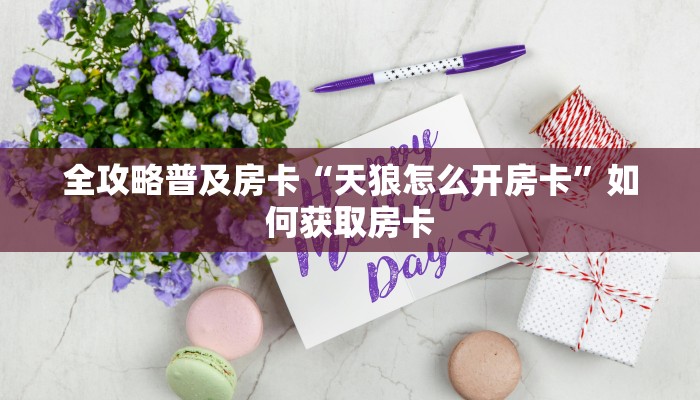 全攻略普及房卡“天狼怎么开房卡”如何获取房卡 全攻略普及房卡“天狼怎么开房卡”如何获取房卡