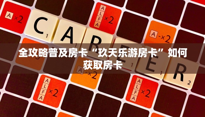 全攻略普及房卡“玖天乐游房卡”如何获取房卡 全攻略普及房卡“玖天乐游房卡”如何获取房卡