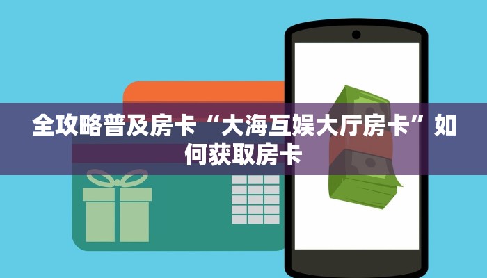 全攻略普及房卡“大海互娱大厅房卡”如何获取房卡 全攻略普及房卡“大海互娱大厅房卡”如何获取房卡