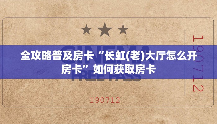全攻略普及房卡“长虹(老)大厅怎么开房卡”如何获取房卡 全攻略普及房卡“长虹(老)大厅怎么开房卡”如何获取房卡