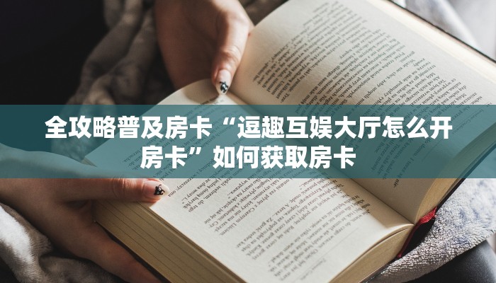 全攻略普及房卡“逗趣互娱大厅怎么开房卡”如何获取房卡 全攻略普及房卡“逗趣互娱大厅怎么开房卡”如何获取房卡
