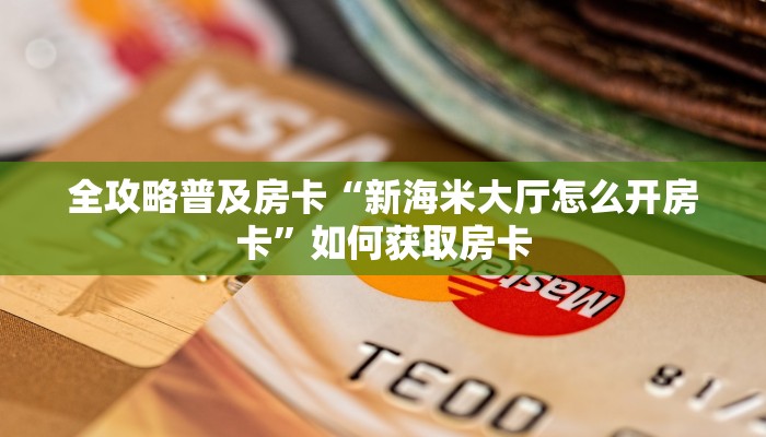 全攻略普及房卡“新海米大厅怎么开房卡”如何获取房卡 全攻略普及房卡“新海米大厅怎么开房卡”如何获取房卡