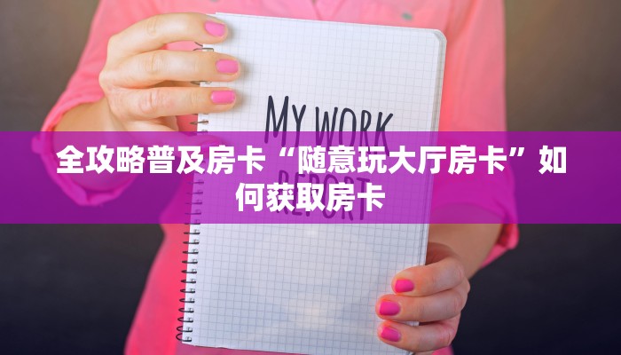 全攻略普及房卡“随意玩大厅房卡”如何获取房卡 全攻略普及房卡“随意玩大厅房卡”如何获取房卡