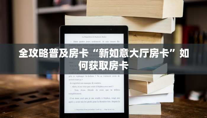 全攻略普及房卡“新如意大厅房卡”如何获取房卡 全攻略普及房卡“新如意大厅房卡”如何获取房卡