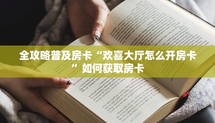 全攻略普及房卡“欢喜大厅怎么开房卡”如何获取房卡 全攻略普及房卡“欢喜大厅怎么开房卡”如何获取房卡