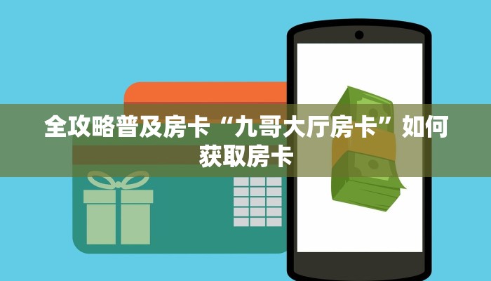 全攻略普及房卡“九哥大厅房卡”如何获取房卡 全攻略普及房卡“九哥大厅房卡”如何获取房卡