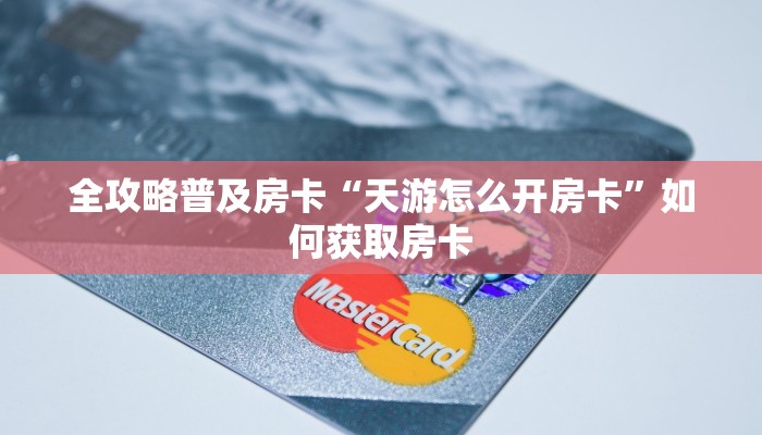 全攻略普及房卡“天游怎么开房卡”如何获取房卡 全攻略普及房卡“天游怎么开房卡”如何获取房卡
