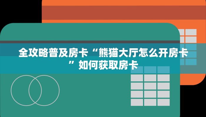 全攻略普及房卡“熊猫大厅怎么开房卡”如何获取房卡 全攻略普及房卡“熊猫大厅怎么开房卡”如何获取房卡