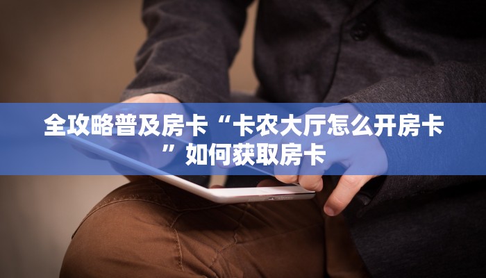 全攻略普及房卡“卡农大厅怎么开房卡”如何获取房卡 全攻略普及房卡“卡农大厅怎么开房卡”如何获取房卡