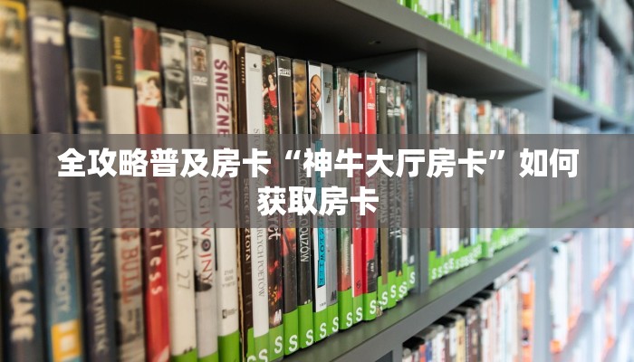 全攻略普及房卡“神牛大厅房卡”如何获取房卡 全攻略普及房卡“神牛大厅房卡”如何获取房卡