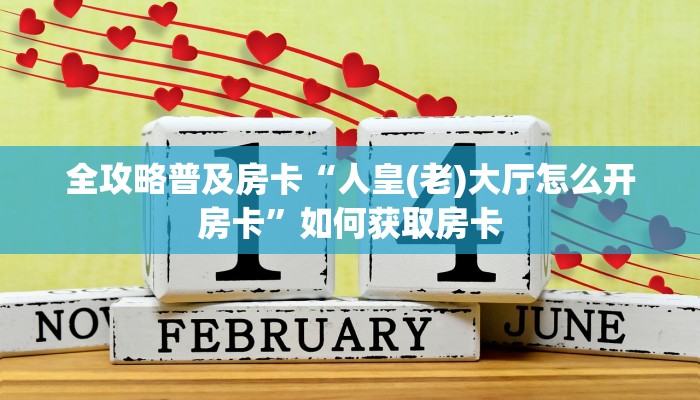 全攻略普及房卡“人皇(老)大厅怎么开房卡”如何获取房卡 全攻略普及房卡“人皇(老)大厅怎么开房卡”如何获取房卡