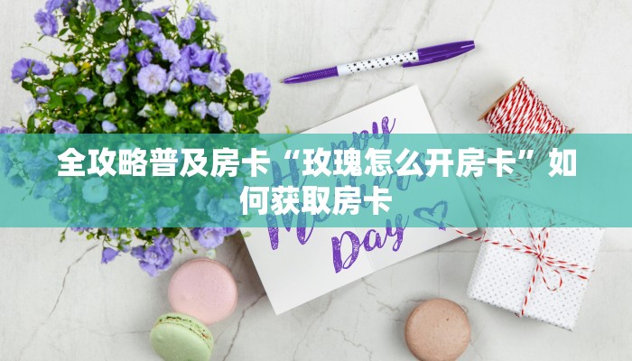 全攻略普及房卡“玫瑰怎么开房卡”如何获取房卡 全攻略普及房卡“玫瑰怎么开房卡”如何获取房卡