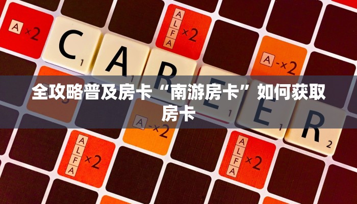 全攻略普及房卡“南游房卡”如何获取房卡 全攻略普及房卡“南游房卡”如何获取房卡