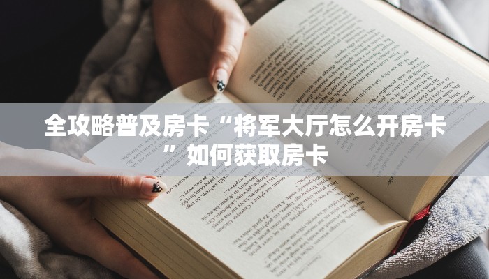 全攻略普及房卡“将军大厅怎么开房卡”如何获取房卡 全攻略普及房卡“将军大厅怎么开房卡”如何获取房卡