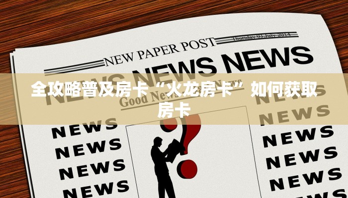 全攻略普及房卡“火龙房卡”如何获取房卡 全攻略普及房卡“火龙房卡”如何获取房卡
