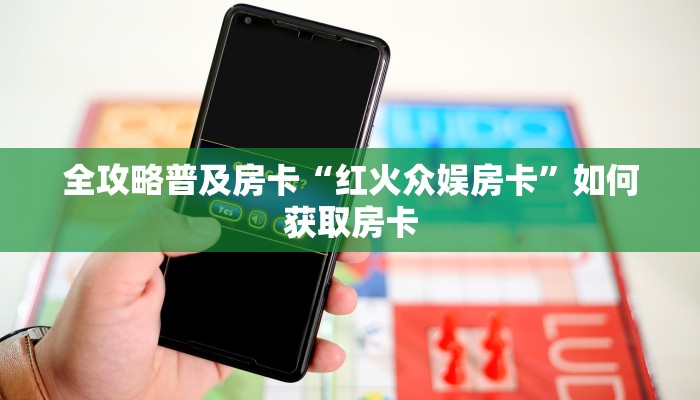 全攻略普及房卡“红火众娱房卡”如何获取房卡 全攻略普及房卡“红火众娱房卡”如何获取房卡