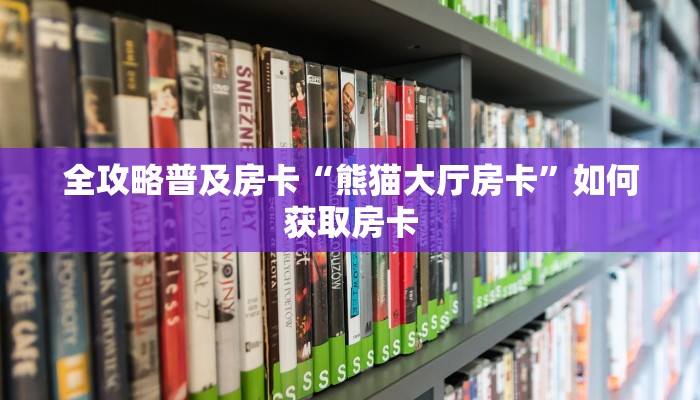 全攻略普及房卡“熊猫大厅房卡”如何获取房卡 全攻略普及房卡“熊猫大厅房卡”如何获取房卡