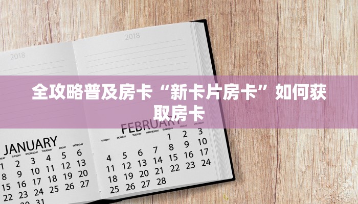 全攻略普及房卡“新卡片房卡”如何获取房卡 全攻略普及房卡“新卡片房卡”如何获取房卡