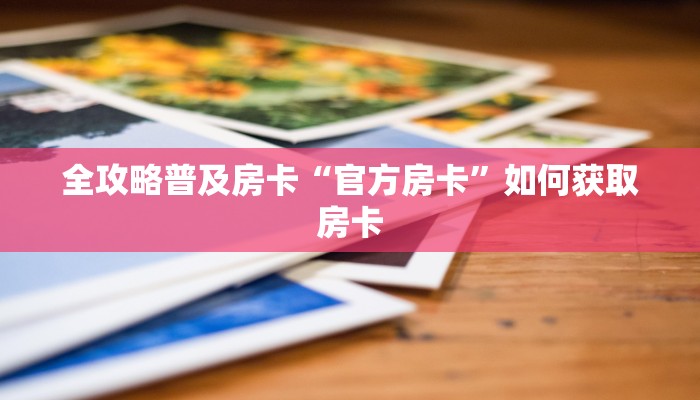 全攻略普及房卡“官方房卡”如何获取房卡 全攻略普及房卡“官方房卡”如何获取房卡