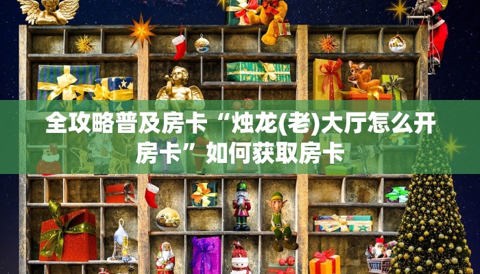 全攻略普及房卡“烛龙(老)大厅怎么开房卡”如何获取房卡 全攻略普及房卡“烛龙(老)大厅怎么开房卡”如何获取房卡