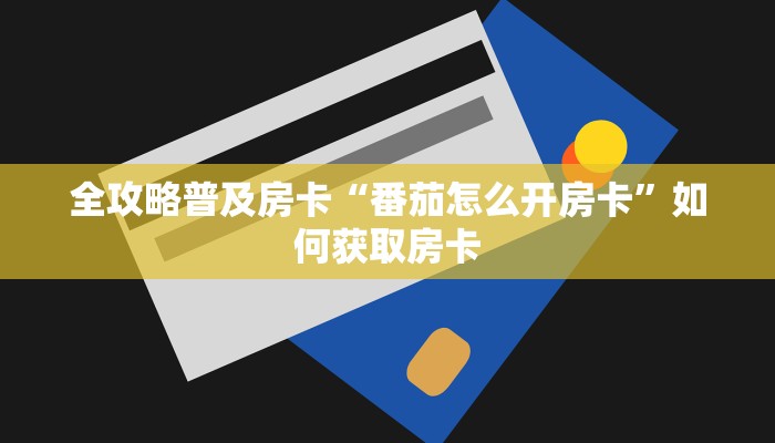 全攻略普及房卡“番茄怎么开房卡”如何获取房卡 全攻略普及房卡“番茄怎么开房卡”如何获取房卡
