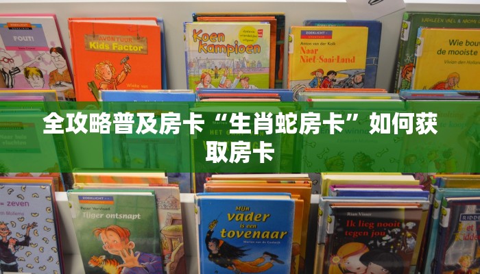 全攻略普及房卡“生肖蛇房卡”如何获取房卡 全攻略普及房卡“生肖蛇房卡”如何获取房卡