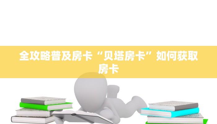 全攻略普及房卡“贝塔房卡”如何获取房卡 全攻略普及房卡“贝塔房卡”如何获取房卡