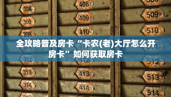 全攻略普及房卡“卡农(老)大厅怎么开房卡”如何获取房卡 全攻略普及房卡“卡农(老)大厅怎么开房卡”如何获取房卡