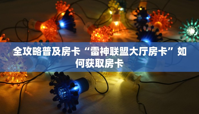 全攻略普及房卡“雷神联盟大厅房卡”如何获取房卡 全攻略普及房卡“雷神联盟大厅房卡”如何获取房卡