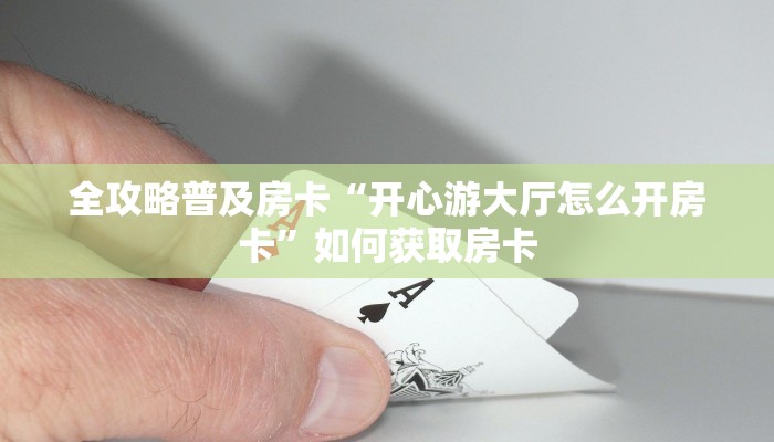 全攻略普及房卡“开心游大厅怎么开房卡”如何获取房卡 全攻略普及房卡“开心游大厅怎么开房卡”如何获取房卡