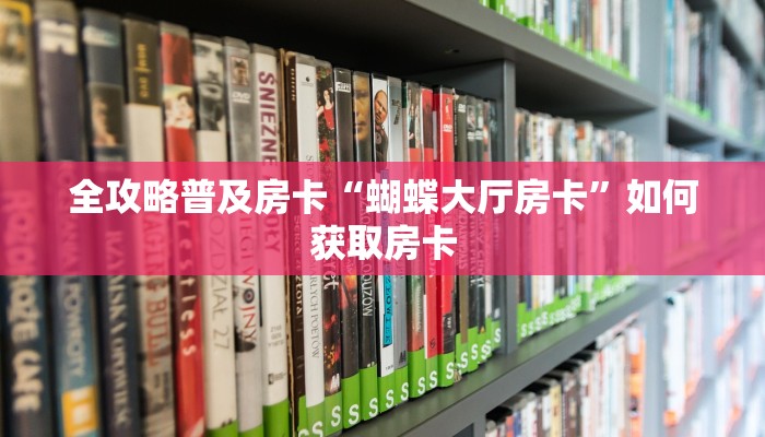 全攻略普及房卡“蝴蝶大厅房卡”如何获取房卡 全攻略普及房卡“蝴蝶大厅房卡”如何获取房卡