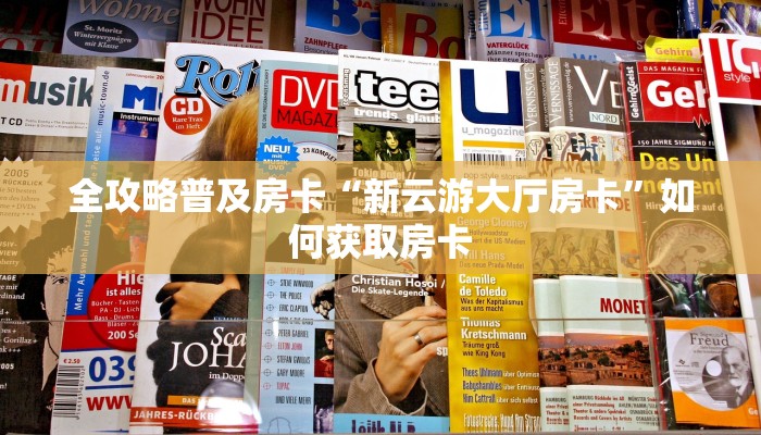 全攻略普及房卡“新云游大厅房卡”如何获取房卡 全攻略普及房卡“新云游大厅房卡”如何获取房卡