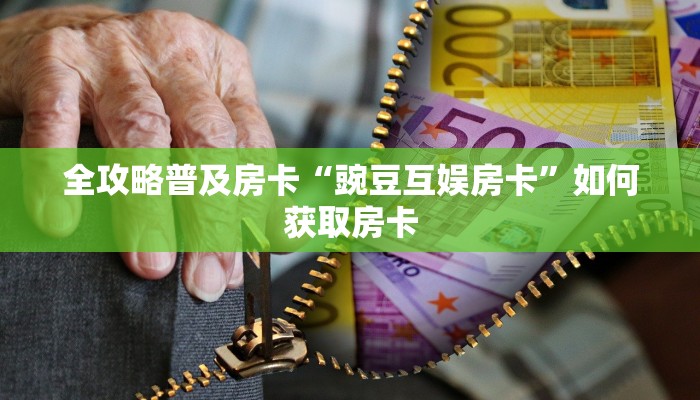 全攻略普及房卡“豌豆互娱房卡”如何获取房卡 全攻略普及房卡“豌豆互娱房卡”如何获取房卡