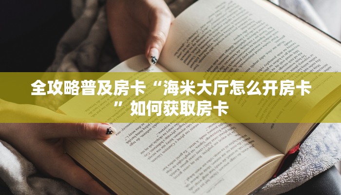 全攻略普及房卡“海米大厅怎么开房卡”如何获取房卡 全攻略普及房卡“海米大厅怎么开房卡”如何获取房卡