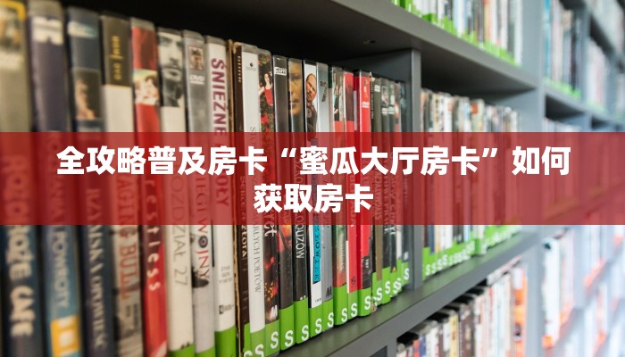 全攻略普及房卡“蜜瓜大厅房卡”如何获取房卡 全攻略普及房卡“蜜瓜大厅房卡”如何获取房卡