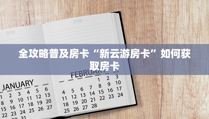 全攻略普及房卡“新云游房卡”如何获取房卡 全攻略普及房卡“新云游房卡”如何获取房卡