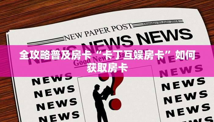 全攻略普及房卡“卡丁互娱房卡”如何获取房卡 全攻略普及房卡“卡丁互娱房卡”如何获取房卡