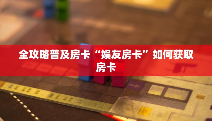 全攻略普及房卡“娱友房卡”如何获取房卡 全攻略普及房卡“娱友房卡”如何获取房卡