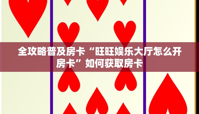 全攻略普及房卡“旺旺娱乐大厅怎么开房卡”如何获取房卡 全攻略普及房卡“旺旺娱乐大厅怎么开房卡”如何获取房卡