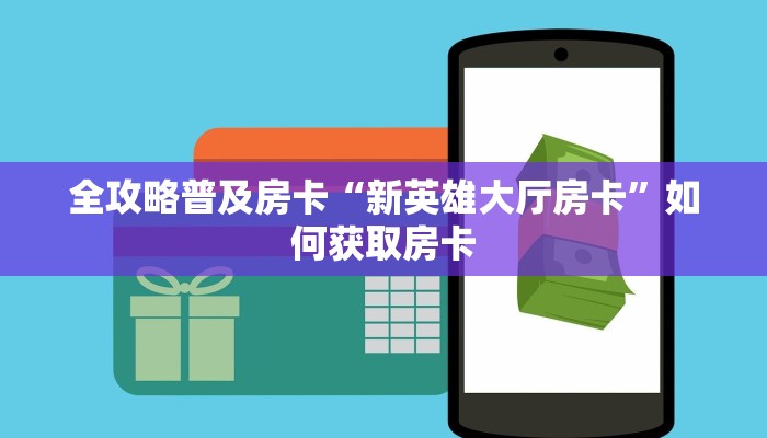 全攻略普及房卡“新英雄大厅房卡”如何获取房卡 全攻略普及房卡“新英雄大厅房卡”如何获取房卡