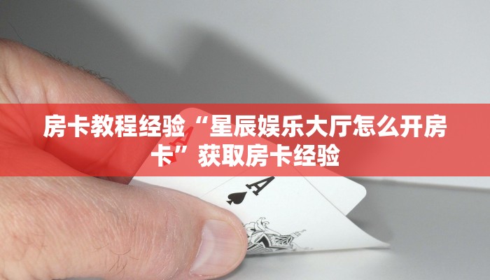 房卡教程经验“星辰娱乐大厅怎么开房卡”获取房卡经验 房卡教程经验“星辰娱乐大厅怎么开房卡”获取房卡经验