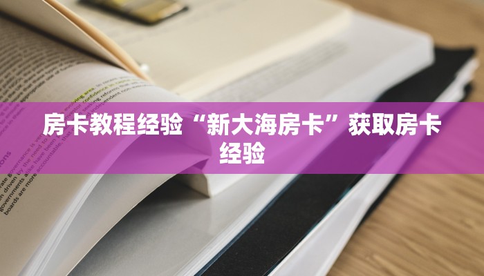 房卡教程经验“新大海房卡”获取房卡经验 房卡教程经验“新大海房卡”获取房卡经验